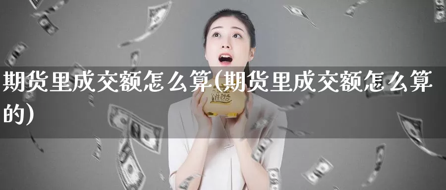 期货里成交额怎么算(期货里成交额怎么算的)
