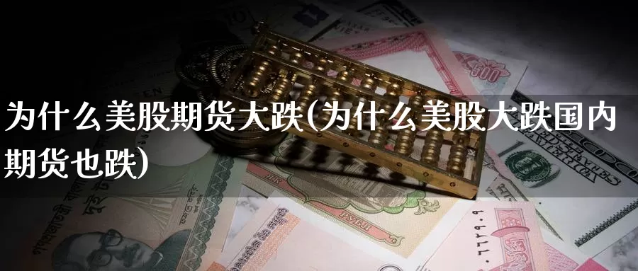 为什么美股期货大跌(为什么美股大跌国内期货也跌)