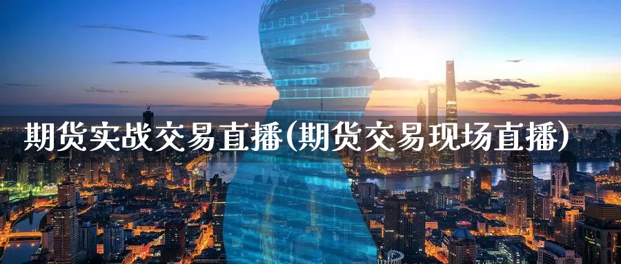 期货实战交易直播(期货交易现场直播)