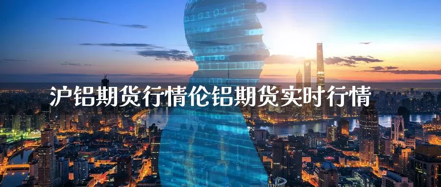 沪铝期货行情伦铝期货实时行情