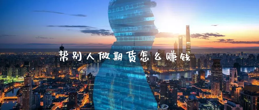 帮别人做期货怎么赚钱