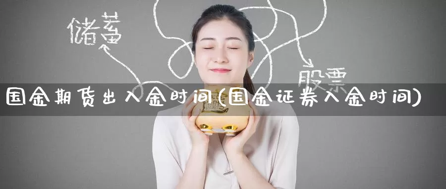 国金期货出入金时间(国金证券入金时间)