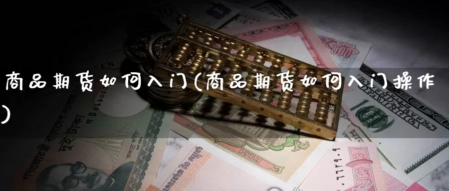 商品期货如何入门(商品期货如何入门操作)