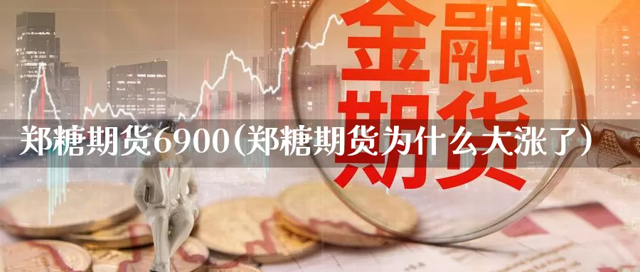 郑糖期货6900(郑糖期货为什么大涨了)