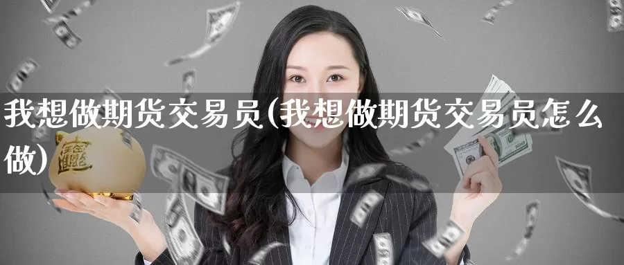 我想做期货交易员(我想做期货交易员怎么做)