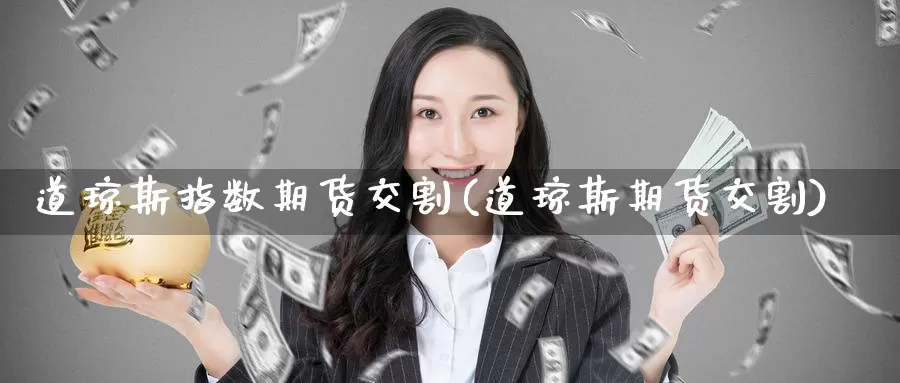 道琼斯指数期货交割(道琼斯期货交割)