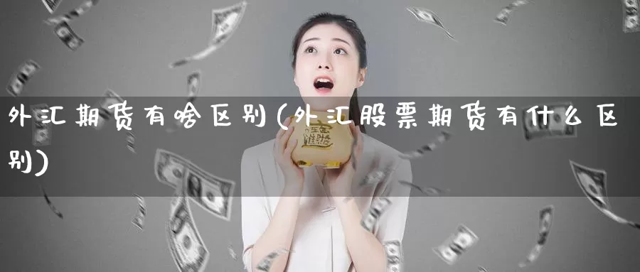 外汇期货有啥区别(外汇股票期货有什么区别)