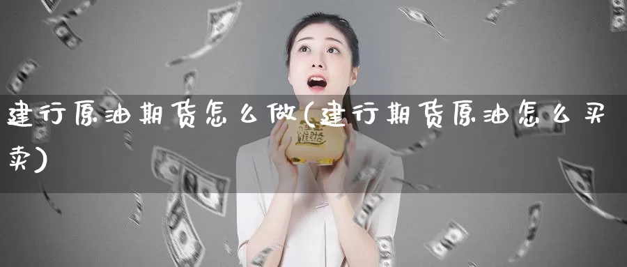 建行原油期货怎么做(建行期货原油怎么买卖)
