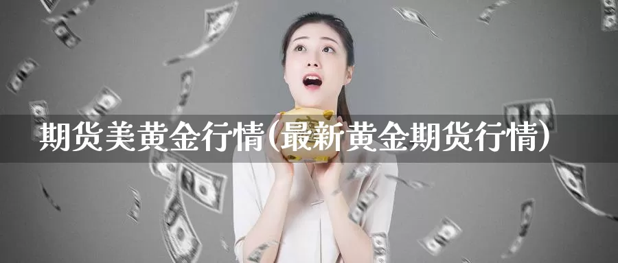 期货美黄金行情(最新黄金期货行情)