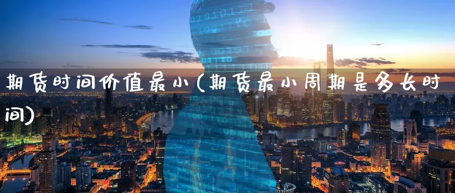 期货时间价值最小(期货最小周期是多长时间)
