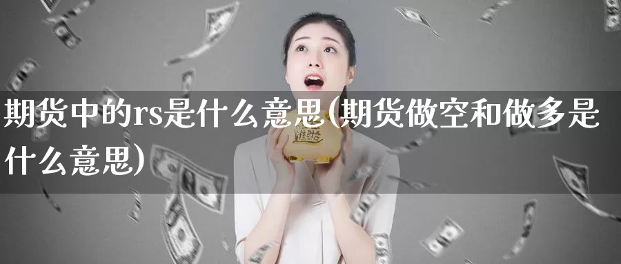 期货中的rs是什么意思(期货做空和做多是什么意思)