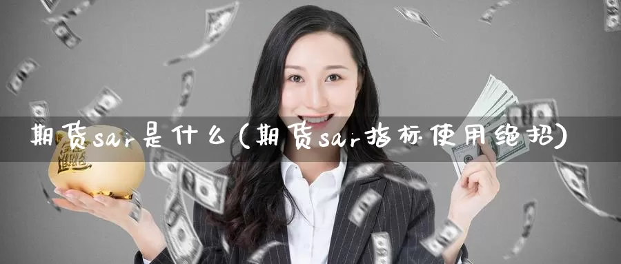 期货sar是什么(期货sar指标使用绝招)