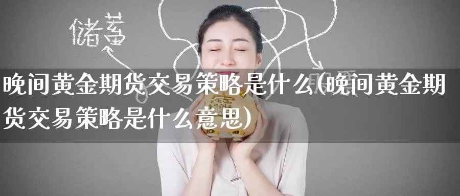 晚间黄金期货交易策略是什么(晚间黄金期货交易策略是什么意思)