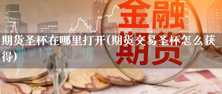 期货圣杯在哪里打开(期货交易圣杯怎么获得)