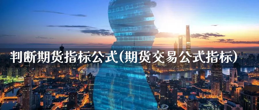 判断期货指标公式(期货交易公式指标)
