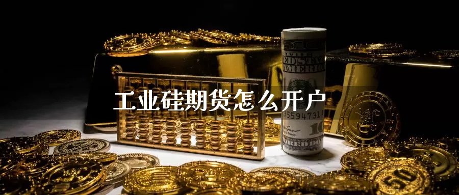 工业硅期货怎么开户