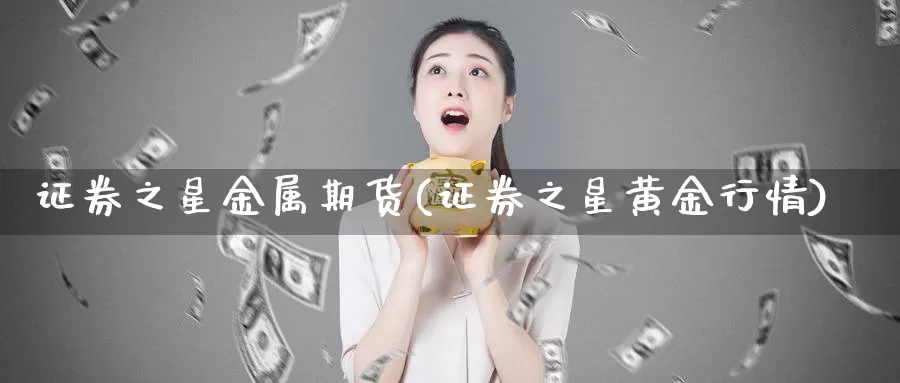 证券之星金属期货(证券之星黄金行情)