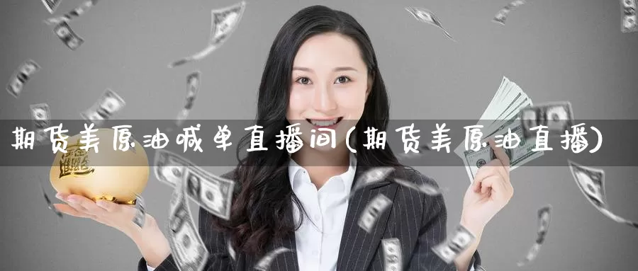 期货美原油喊单直播间(期货美原油直播)