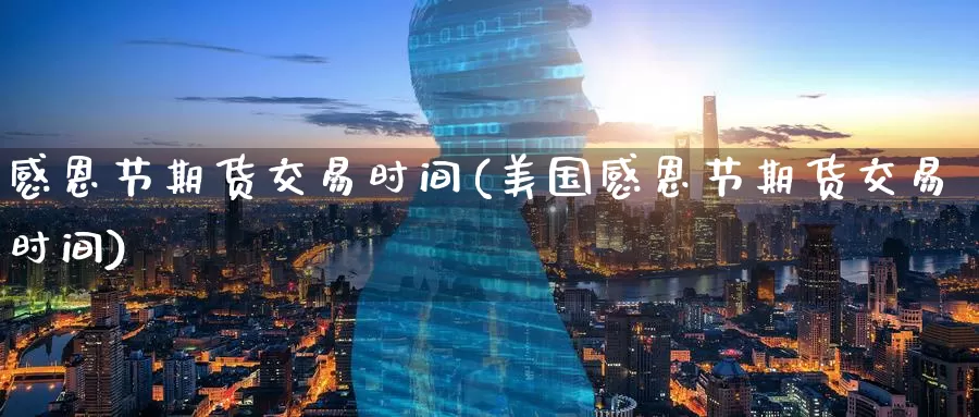 感恩节期货交易时间(美国感恩节期货交易时间)