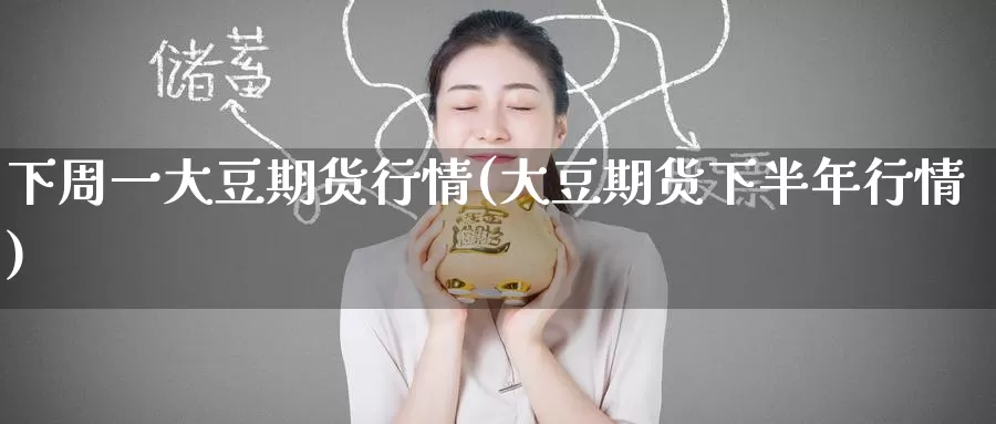 下周一大豆期货行情(大豆期货下半年行情)
