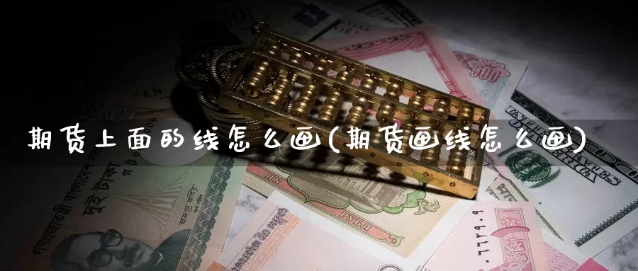 期货上面的线怎么画(期货画线怎么画)