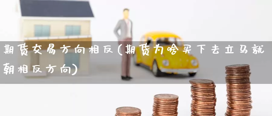期货交易方向相反(期货为啥买下去立马就朝相反方向)