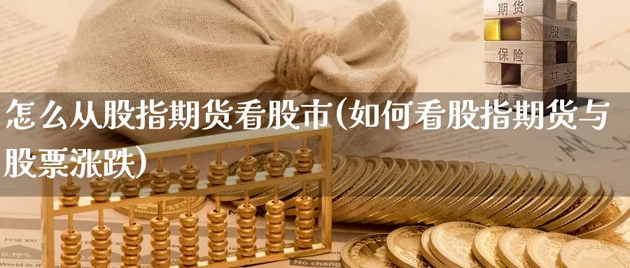 怎么从股指期货看股市(如何看股指期货与股票涨跌)