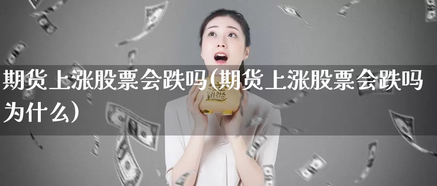 期货上涨股票会跌吗(期货上涨股票会跌吗为什么)