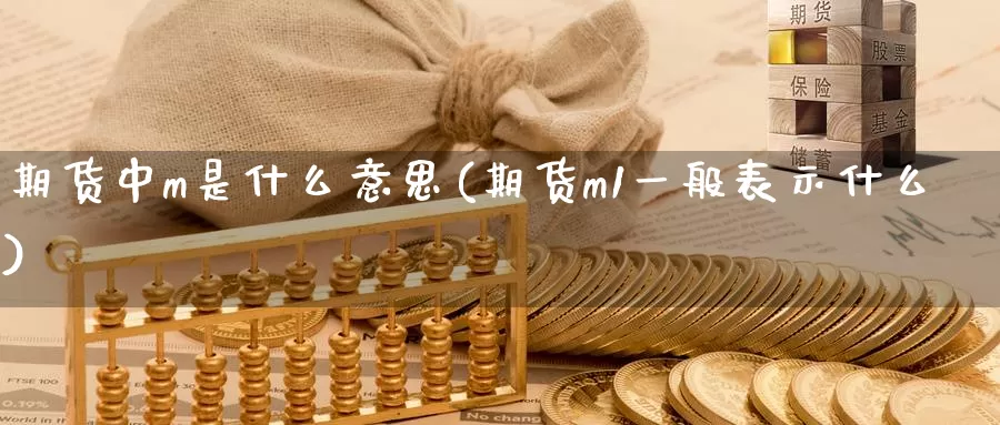 期货中m是什么意思(期货m1一般表示什么)