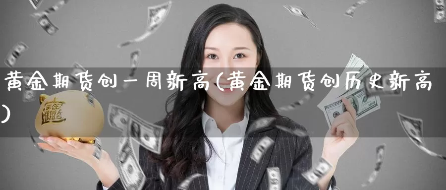黄金期货创一周新高(黄金期货创历史新高)