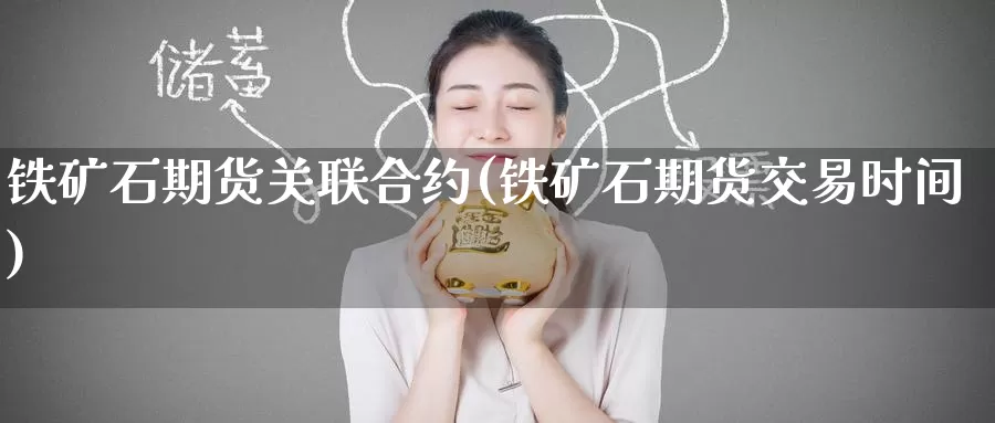 铁矿石期货关联合约(铁矿石期货交易时间)