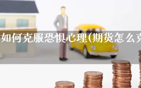 做期货如何克服恐惧心理(期货怎么克服恐惧)