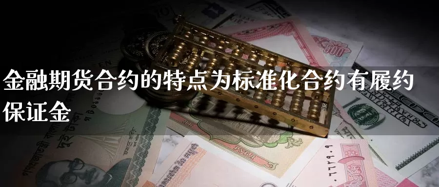 金融期货合约的特点为标准化合约有履约保证金