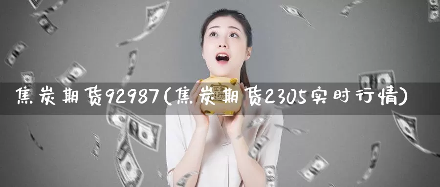 焦炭期货92987(焦炭期货2305实时行情)