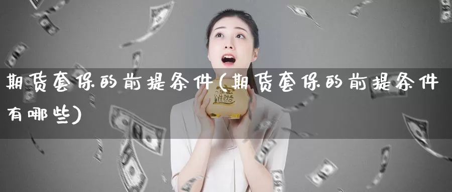 期货套保的前提条件(期货套保的前提条件有哪些)