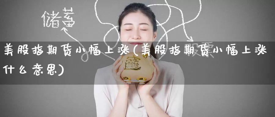 美股指期货小幅上涨(美股指期货小幅上涨什么意思)