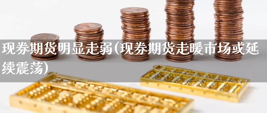 现券期货明显走弱(现券期货走暖市场或延续震荡)