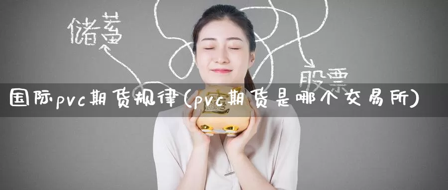 国际pvc期货规律(pvc期货是哪个交易所)