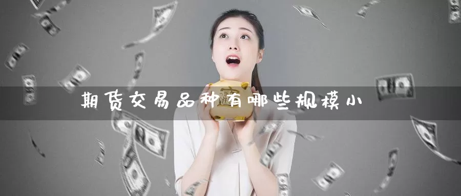 期货交易品种有哪些规模小