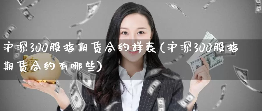 沪深300股指期货合约样表(沪深300股指期货合约有哪些)