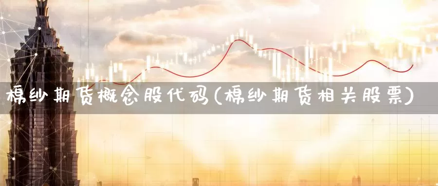 棉纱期货概念股代码(棉纱期货相关股票)