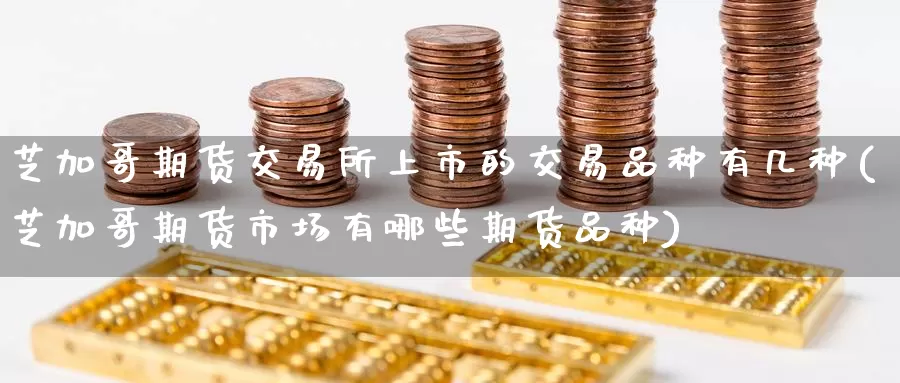 芝加哥期货交易所上市的交易品种有几种(芝加哥期货市场有哪些期货品种)