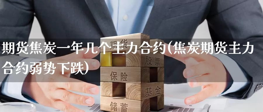 期货焦炭一年几个主力合约(焦炭期货主力合约弱势下跌)