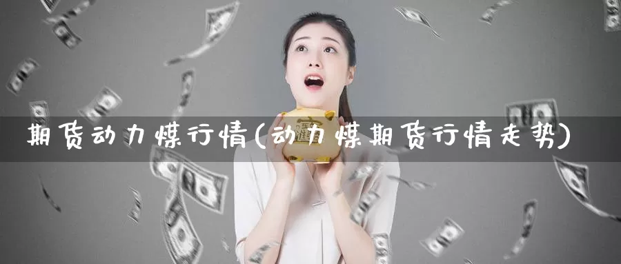 期货动力煤行情(动力煤期货行情走势)