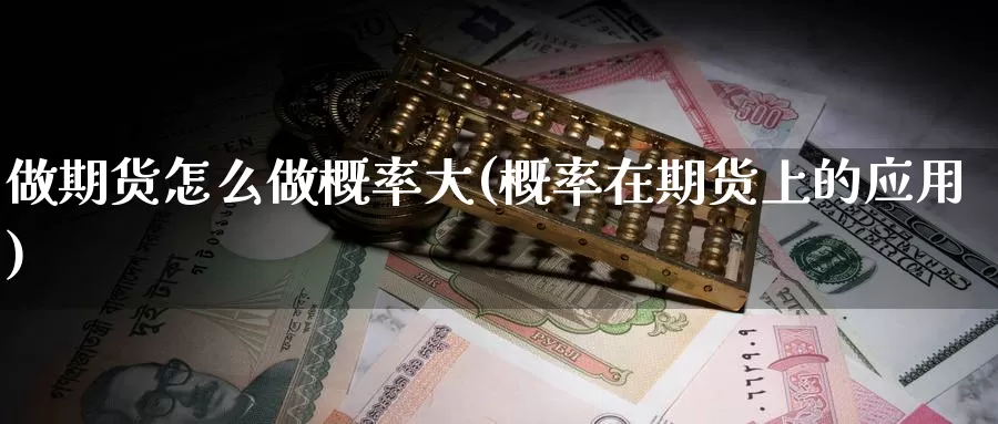 做期货怎么做概率大(概率在期货上的应用)