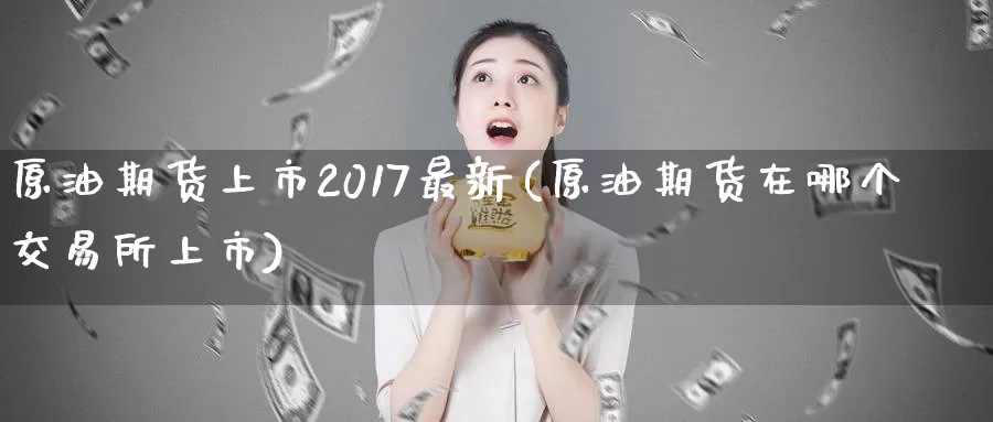 原油期货上市2017最新(原油期货在哪个交易所上市)