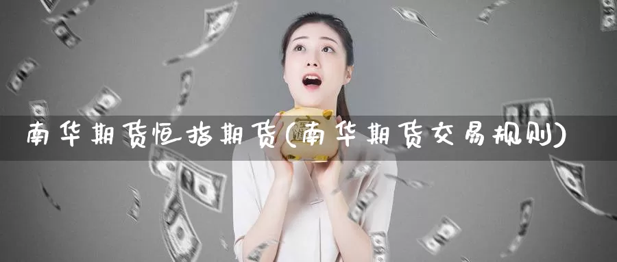 南华期货恒指期货(南华期货交易规则)