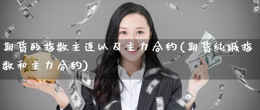 期货的指数主连以及主力合约(期货纯碱指数和主力合约)