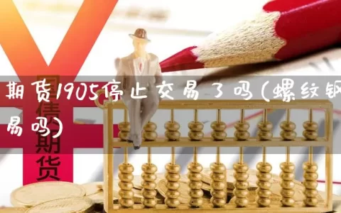 螺纹钢期货1905停止交易了吗(螺纹钢期货好交易吗)