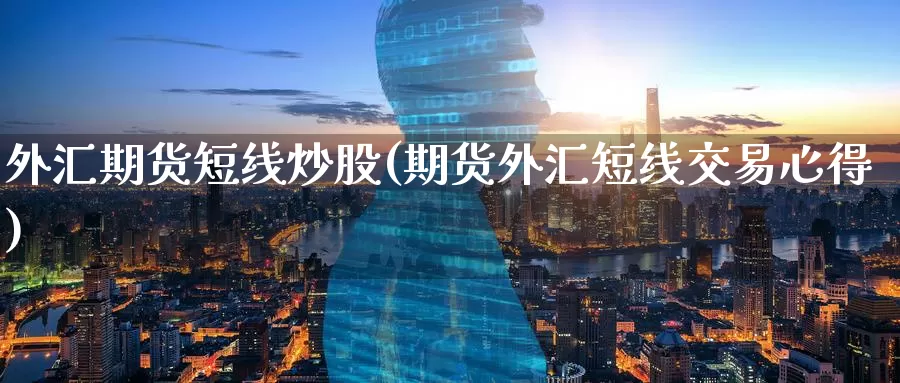 外汇期货短线炒股(期货外汇短线交易心得)